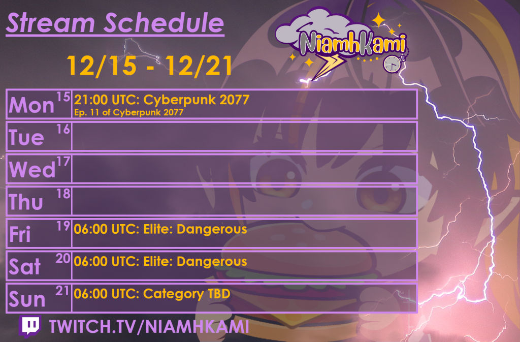 21:00 UTC 12/15 - Cyberpunk 2077
06:00 UTC 12/19 - Elite: Dangerous
06:00 UTC 12/20 - Elite: Dangerous
06:00 UTC 12/21 - Category TBD