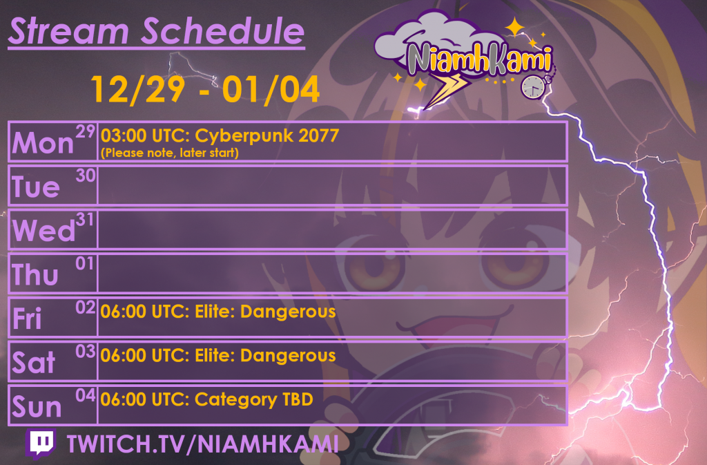 03:00 UTC 12/29 - Cyberpunk 2077
06:00 UTC 01/02 - Elite: Dangerous
06:00 UTC 01/03 - Elite: Dangerous
06:00 UTC 01/04 - Category TBD