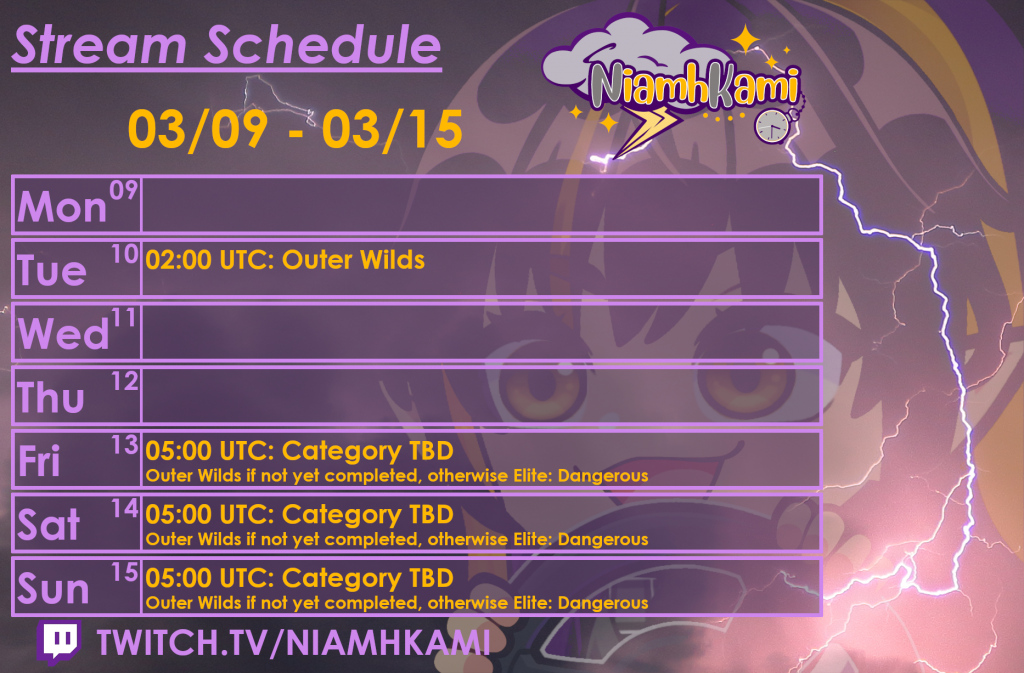 02:00 UTC 03/10 - Outer Wilds
05:00 UTC 03/13 - Category TBD, Outer Wilds if not yet complete
05:00 UTC 03/14 - Category TBD, Outer Wilds if not yet complete
05:00 UTC 03/15 - Category TBD, Outer Wilds if not yet complete